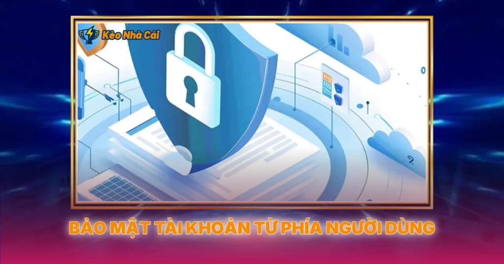 Bảo Mật Tài Khoản Từ Phía Người Dùng