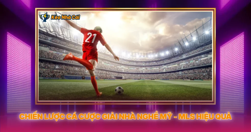 Chiến Lược Cá Cược Giải Nhà Nghề Mỹ - MLS Hiệu Quả