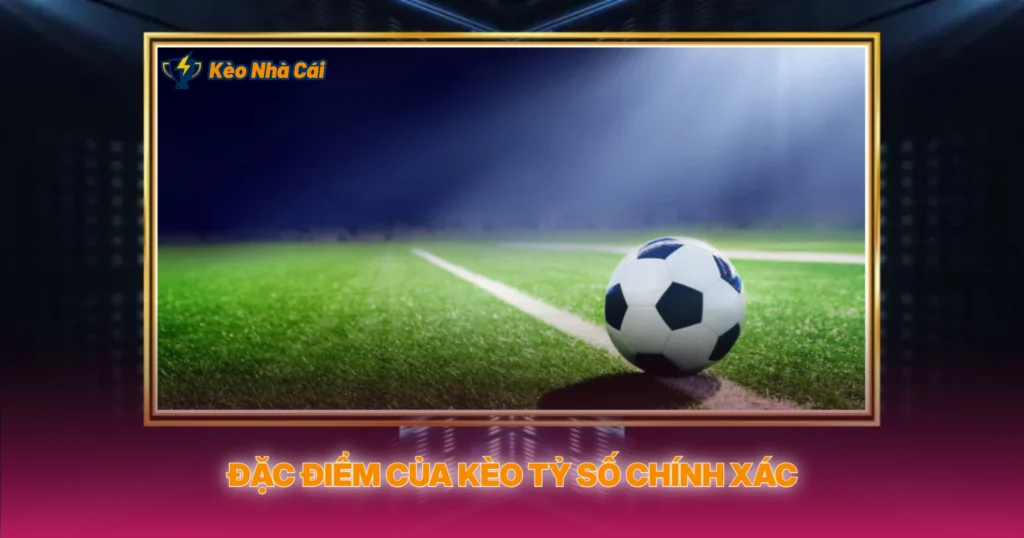 Kèo Tỷ Số Chính Xác | Bí Quyết Soi Kèo Nhà Cái Hiệu Quả 2 Đặc Điểm Của Kèo Tỷ Số Chính Xác