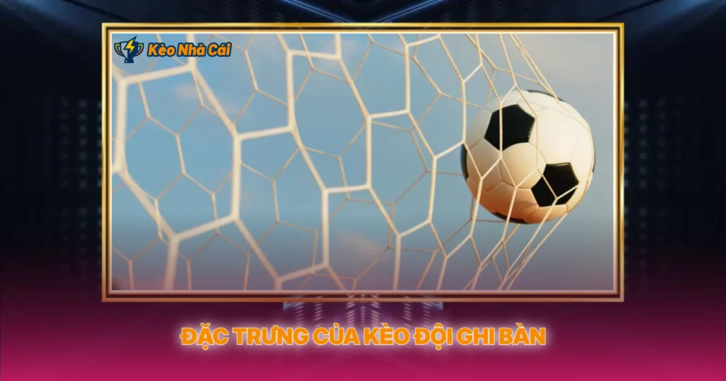 Đặc Trưng Của Kèo Đội Ghi Bàn