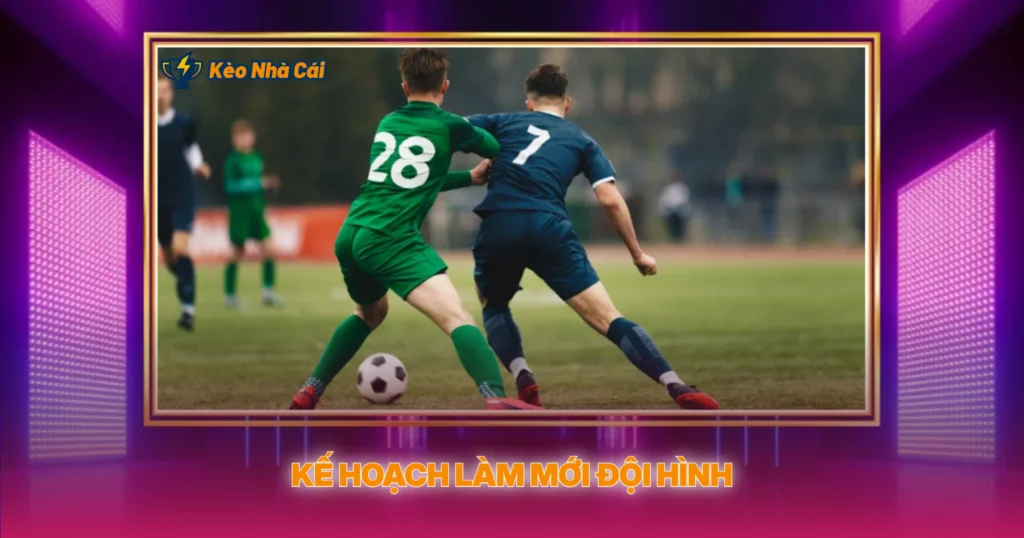 Kế Hoạch Làm Mới Đội Hình