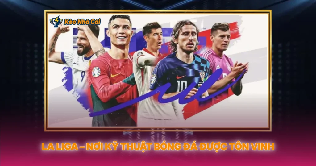 La Liga – Nơi Kỹ Thuật Bóng Đá Được Tôn Vinh