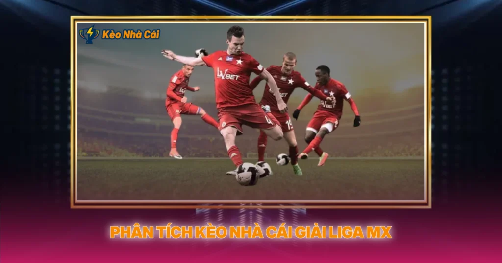 Phân Tích Kèo Nhà Cái Giải Liga MX
