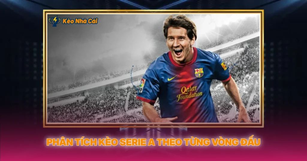 Phân Tích Kèo Serie A Theo Từng Vòng Đấu