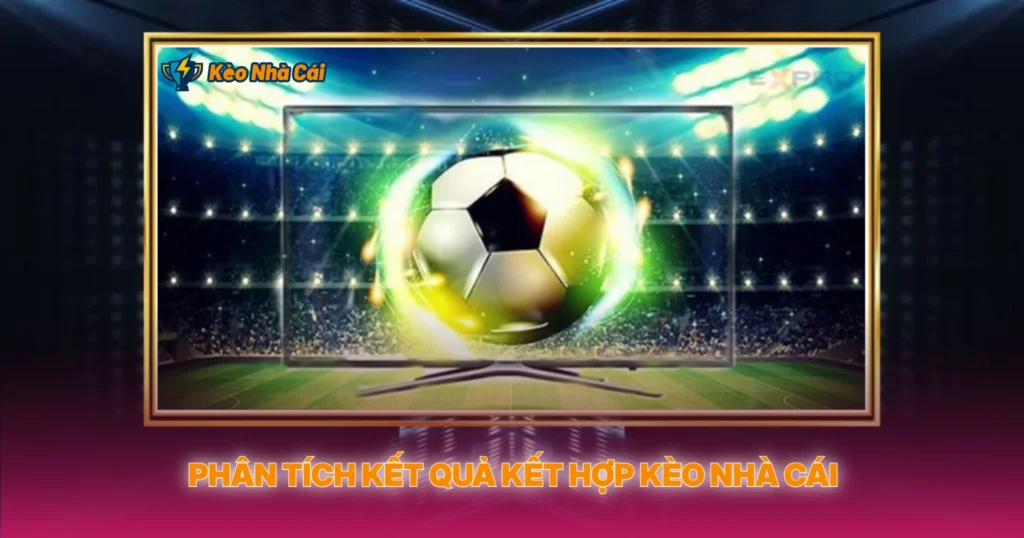 Phân Tích Kết Quả Kết Hợp Với Kèo Nhà Cái