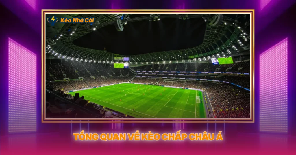 Tổng Quan Về Kèo Chấp Châu Á
